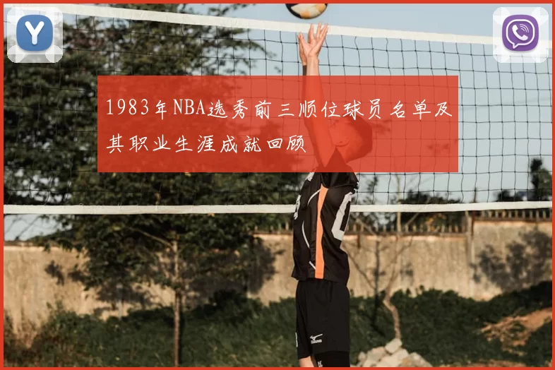 1983年NBA选秀前三顺位球员名单及其职业生涯成就回顾