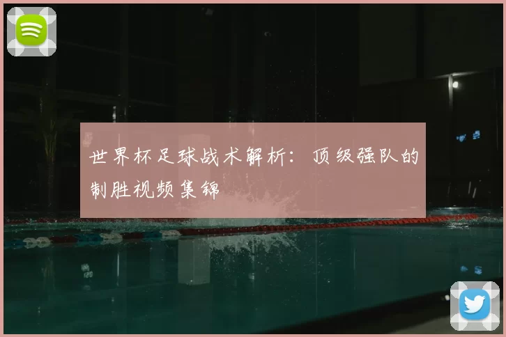世界杯足球战术解析:顶级强队的制胜视频集锦