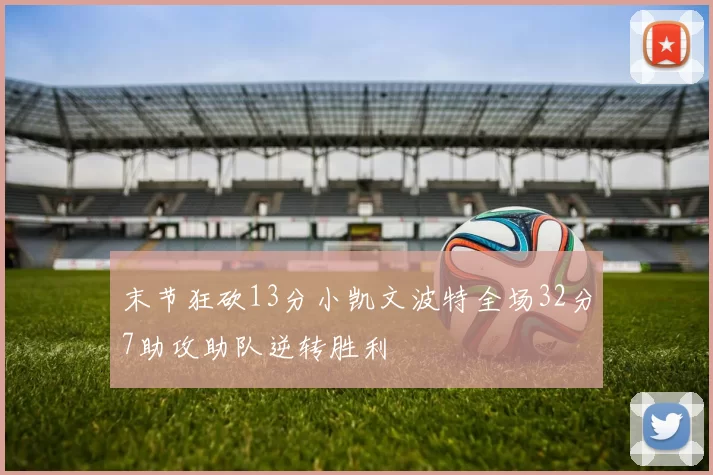 末节狂砍13分小凯文波特全场32分7助攻助队逆转胜利