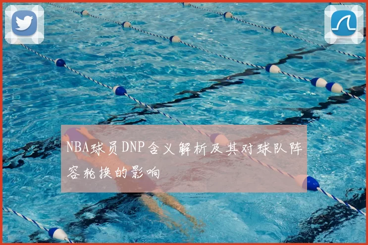 NBA球员DNP含义解析及其对球队阵容轮换的影响