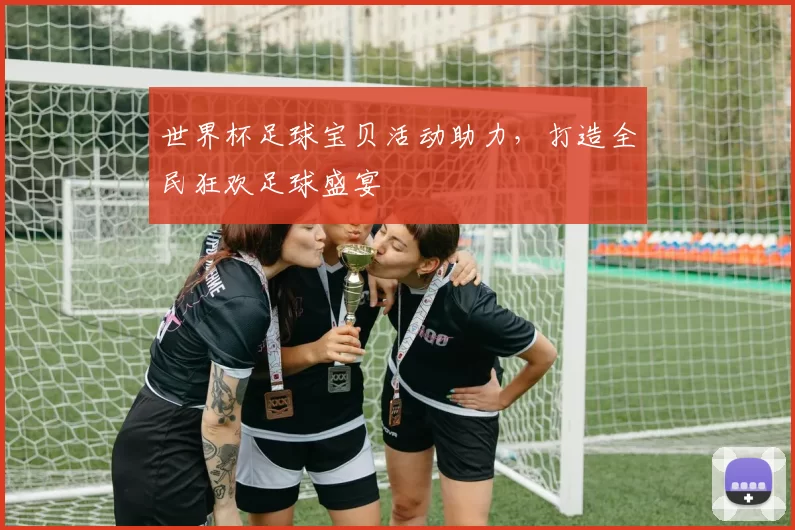 世界杯足球宝贝活动助力,打造全民狂欢足球盛宴