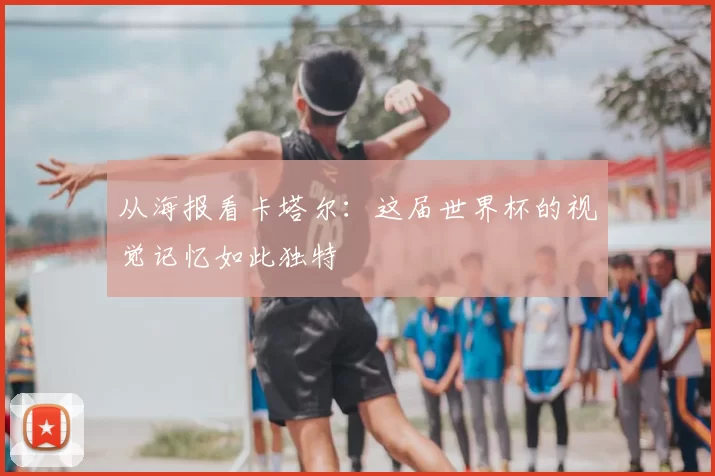从海报看卡塔尔:这届世界杯的视觉记忆如此独特