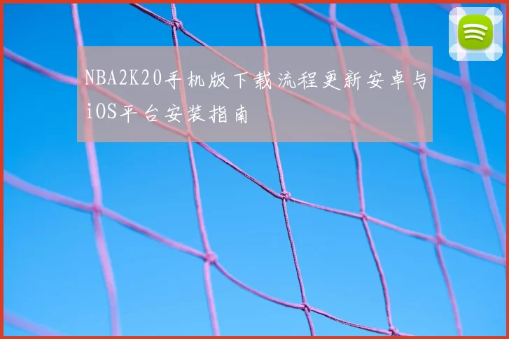 NBA2K20手机版下载流程更新安卓与iOS平台安装指南
