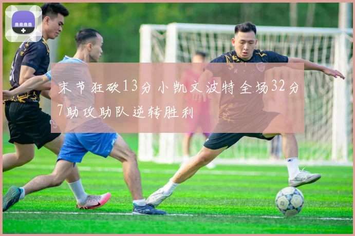 末节狂砍13分小凯文波特全场32分7助攻助队逆转胜利