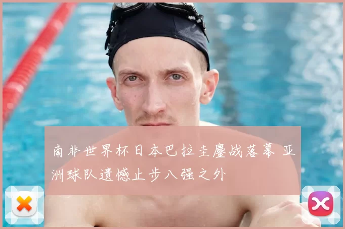 南非世界杯日本巴拉圭鏖战落幕 亚洲球队遗憾止步八强之外