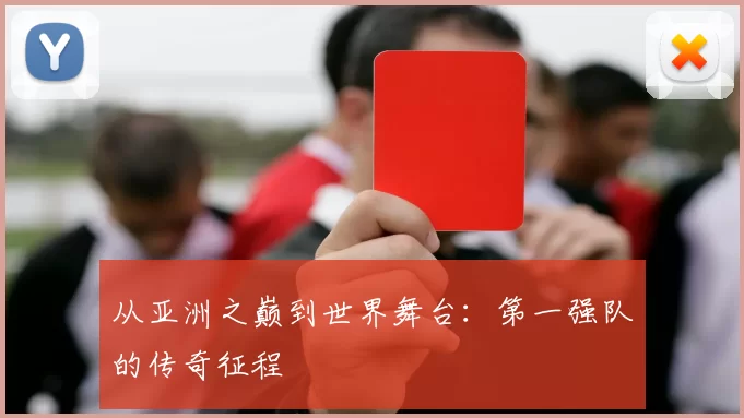从亚洲之巅到世界舞台:第一强队的传奇征程