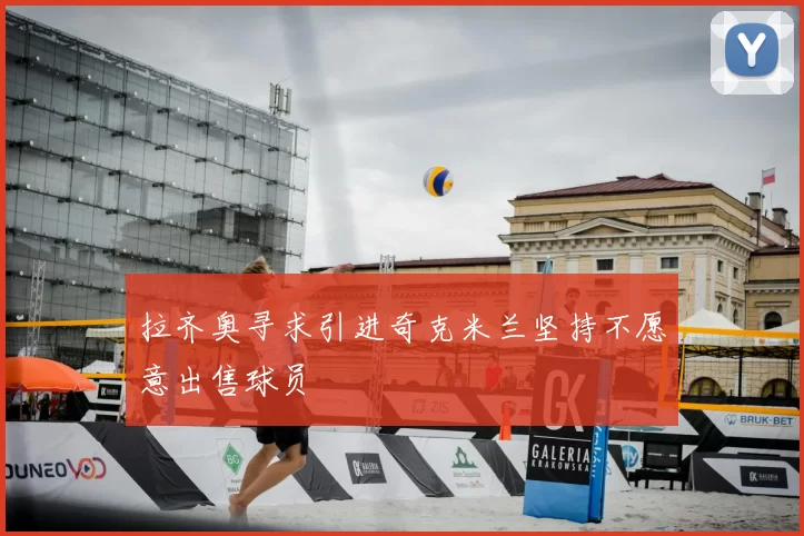 拉齐奥寻求引进奇克米兰坚持不愿意出售球员