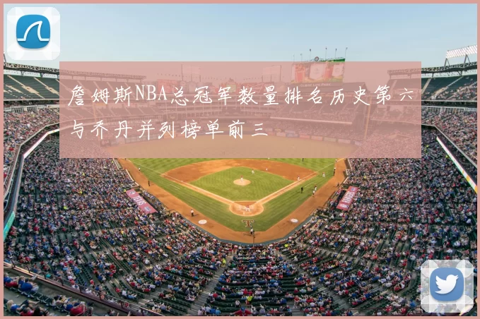 詹姆斯NBA总冠军数量排名历史第六与乔丹并列榜单前三