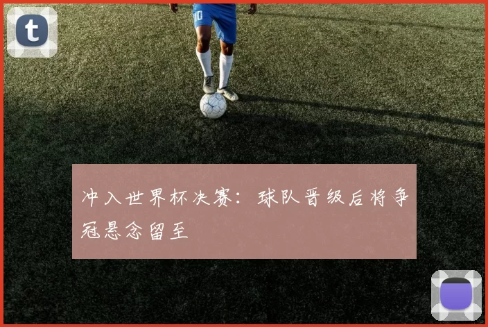 冲入世界杯决赛：球队晋级后将争冠悬念留至