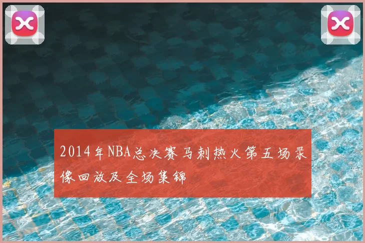 2014年NBA总决赛马刺热火第五场录像回放及全场集锦