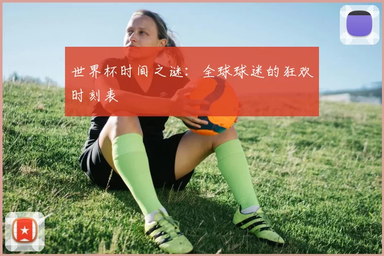 世界杯时间之谜:全球球迷的狂欢时刻表