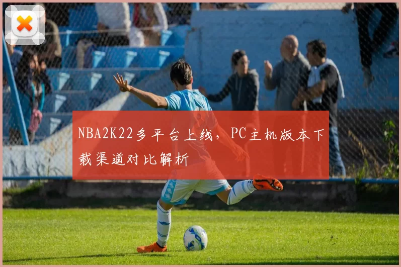NBA2K22多平台上线，PC主机版本下载渠道对比解析