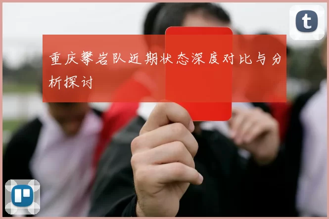 重庆攀岩队近期状态深度对比与分析探讨