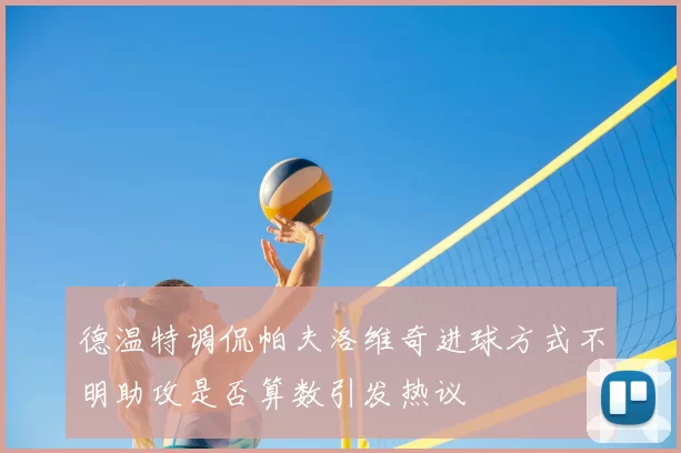 德温特调侃帕夫洛维奇进球方式不明助攻是否算数引发热议