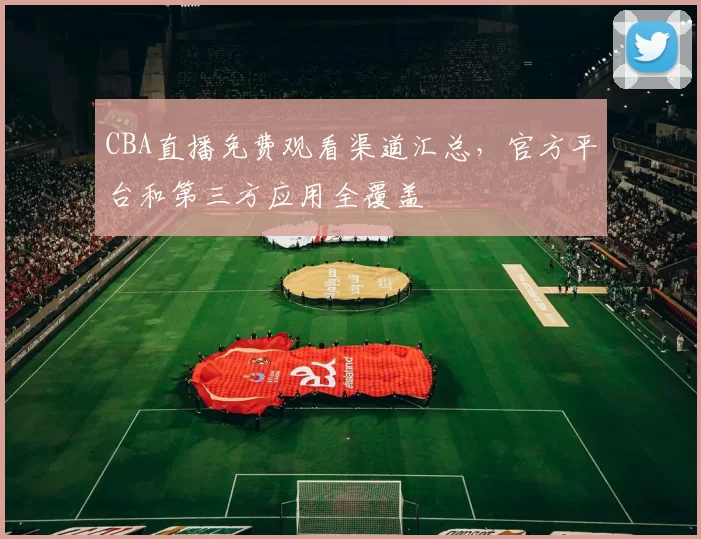 CBA直播免费观看渠道汇总，官方平台和第三方应用全覆盖