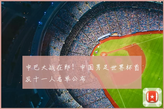 中巴大战在即!中国男足世界杯首发十一人名单公布