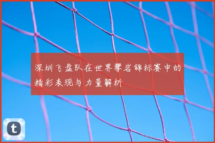 深圳飞盘队在世界攀岩锦标赛中的精彩表现与力量解析