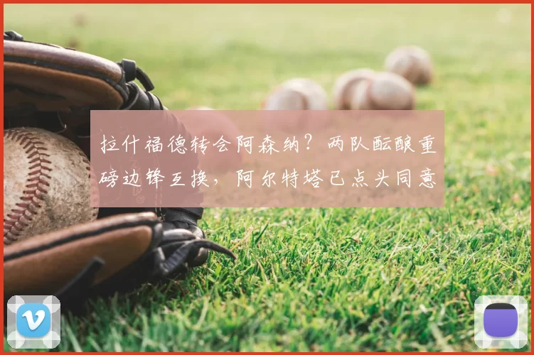 拉什福德转会阿森纳？两队酝酿重磅边锋互换，阿尔特塔已点头同意