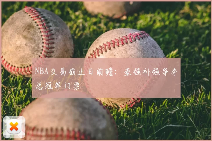 NBA交易截止日前瞻：豪强补强争夺总冠军门票