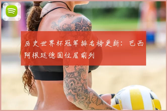 历史世界杯冠军排名榜更新:巴西阿根廷德国位居前列