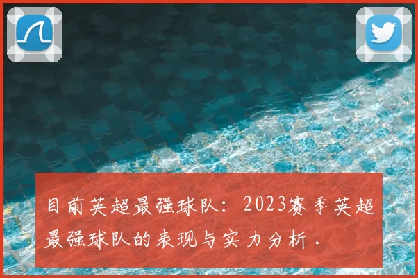 目前英超最强球队:2023赛季英超最强球队的表现与实力分析 .