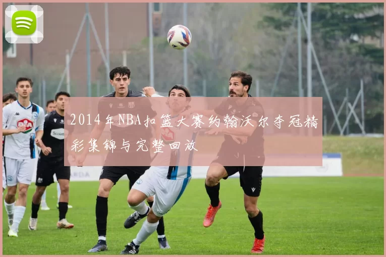 2014年NBA扣篮大赛约翰沃尔夺冠精彩集锦与完整回放